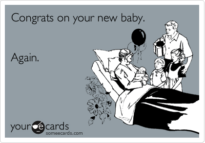 Congrats on your new baby.


Again.
