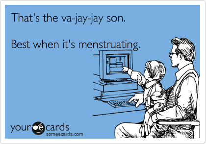 That's the va-jay-jay son.

Best when it's menstruating.