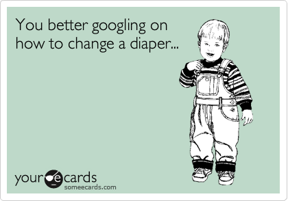 You better googling on
how to change a diaper...