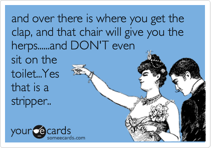 and over there is where you get the clap, and that chair will give you the herps......and DON'T even
sit on the
toilet...Yes
that is a
stripper..