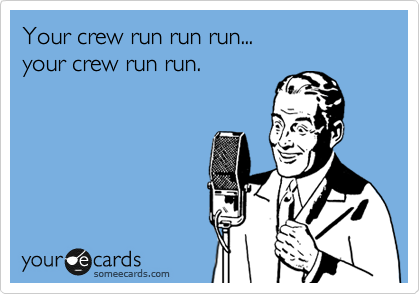 Your crew run run run...
your crew run run.