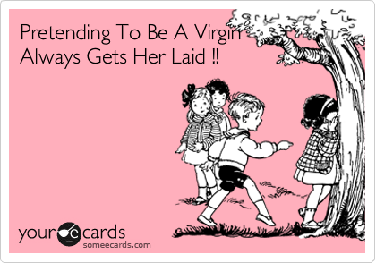 Pretending To Be A Virgin
Always Gets Her Laid !!