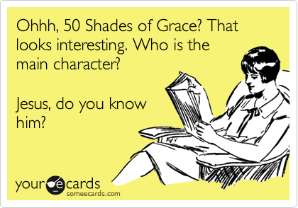 Ohhh, 50 Shades of Grace? That looks interesting. Who is the
main character?

Jesus, do you know
him?