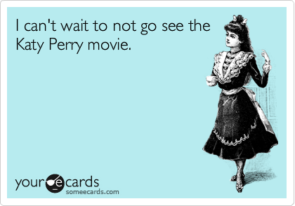 I can't wait to not go see the
Katy Perry movie. 
