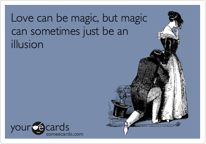 Love can be magic, but magic
can sometimes just be an
illusion