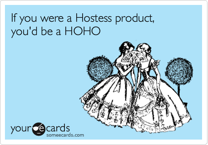 If you were a Hostess product, you'd be a HOHO 
