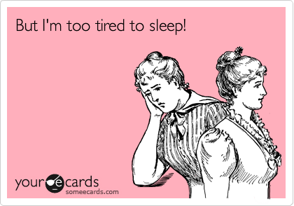 But I'm too tired to sleep!