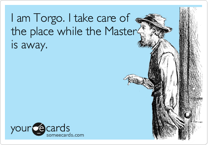 I am Torgo. I take care of  
the place while the Master 
is away.
