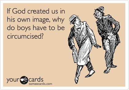 If God created us in
his own image, why
do boys have to be
circumcised?