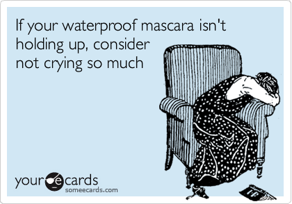 If your waterproof mascara isn't holding up, consider
not crying so much