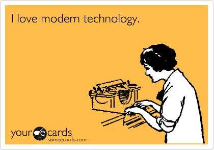 I love modern technology.