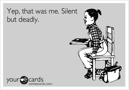 Yep, that was me. Silent
but deadly.