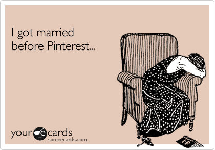 
I got married 
before Pinterest...