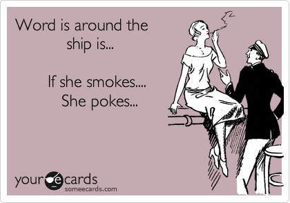 Word is around the
           ship is...

       If she smokes....
          She pokes...
