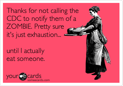 Thanks for not calling the
CDC to notify them of a
ZOMBIE. Pretty sure 
it's just exhaustion...

until I actually
eat someone.