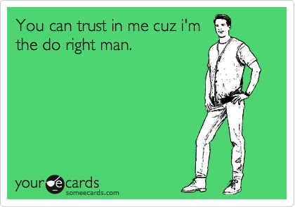 You can trust in me cuz i'm
the do right man.