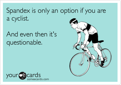 Spandex is only an option if you are 
a cyclist. 

And even then it's
questionable. 

 