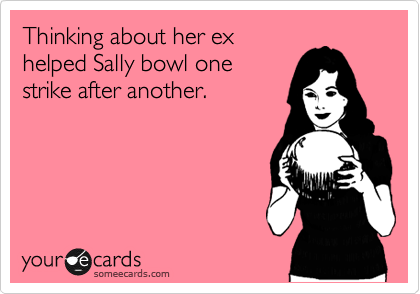 Thinking about her ex
helped Sally bowl one
strike after another.