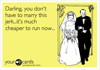 Darling, you don't
have to marry this
jerk...it's much
cheaper to run now...