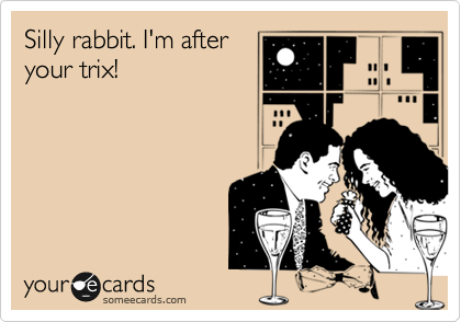 Silly rabbit. I'm after
your trix! 