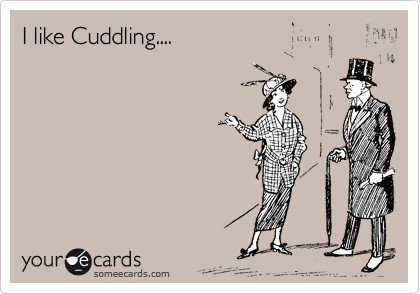 I like Cuddling....