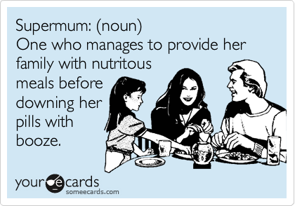 Supermum: %28noun%29 
One who manages to provide her family with nutritous
meals before
downing her
pills with
booze.