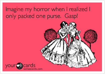 Imagine my horror when I realized I only packed one purse.  Gasp!