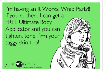 I'm having an It Works! Wrap Party!! If you're there I can get a
FREE Ultimate Body
Applicator and you can
tighten, tone, firm your
saggy skin too!