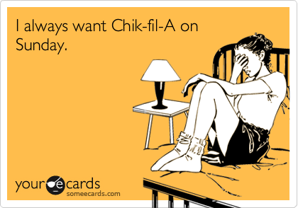 I always want Chik-fil-A on
Sunday. 
