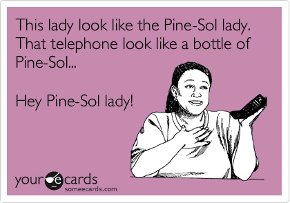 This lady look like the Pine-Sol lady. That telephone look like a bottle of 
Pine-Sol...

Hey Pine-Sol lady!