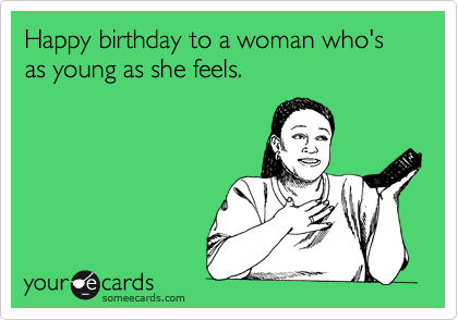 Happy birthday to a woman who's as young as she feels.