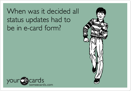 When was it decided all 
status updates had to
be in e-card form?