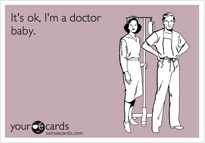 It's ok, I'm a doctor
baby.