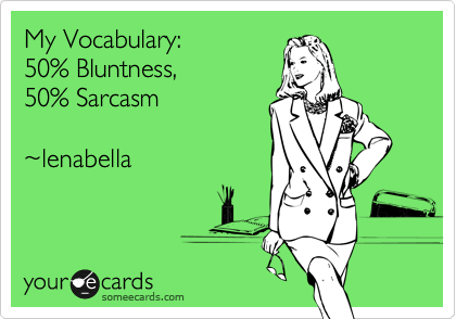 My Vocabulary: 
50% Bluntness,   
50% Sarcasm    

%7Elenabella