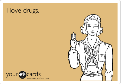 I love drugs.
