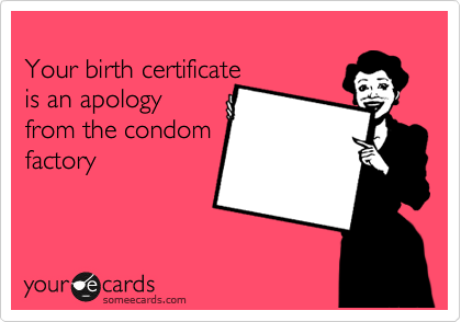 
Your birth certificate   
is an apology
from the condom
factory
