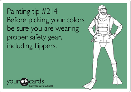 Painting tip %23214:
Before picking your colors
be sure you are wearing
proper safety gear,
including flippers.