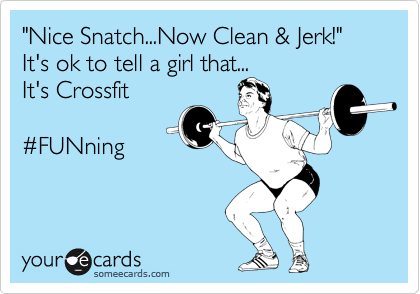 "Nice Snatch...Now Clean & Jerk!"
It's ok to tell a girl that...
It's Crossfit

%23FUNning