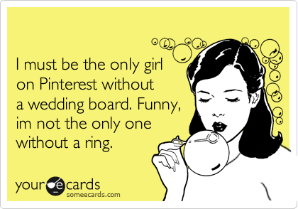 

I must be the only girl 
on Pinterest without 
a wedding board. Funny,
im not the only one
without a ring.