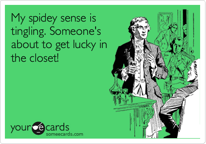 My spidey sense is
tingling. Someone's
about to get lucky in
the closet!