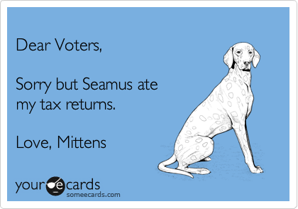 
Dear Voters,

Sorry but Seamus ate
my tax returns.
 
Love, Mittens