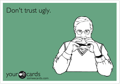 Don't trust ugly. 