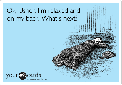Ok, Usher. I'm relaxed and
on my back. What's next? 