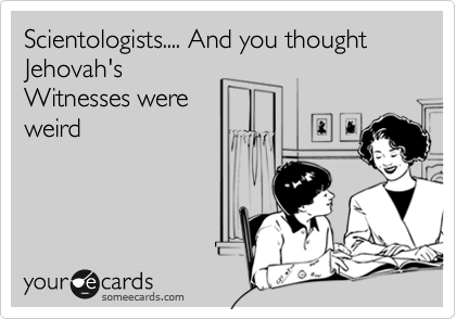Scientologists.... And you thought Jehovah's
Witnesses were
weird