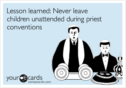Lesson learned: Never leave children unattended during priest conventions