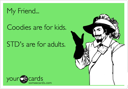 My Friend...

Coodies are for kids.

STD's are for adults.
