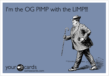 I'm the OG PIMP with the LIMP!!!