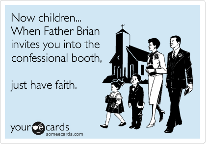 Now children...
When Father Brian
invites you into the
confessional booth,

just have faith.