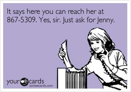 It says here you can reach her at 
867-5309. Yes, sir. Just ask for Jenny.