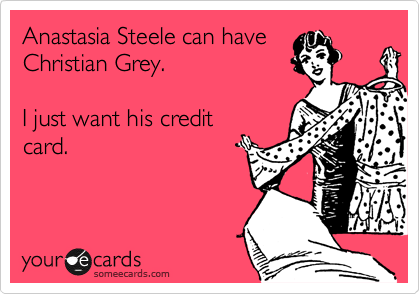 Anastasia Steele can have
Christian Grey.  

I just want his credit
card.